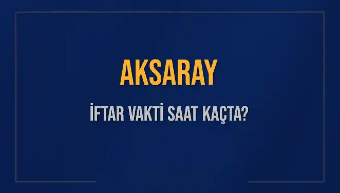 Aksaray'da İftar Vakti: Bugün Ezan Ne Zaman Okunacak?