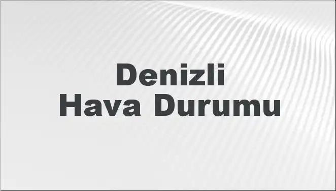 Denizli’nin Hava Durumu: Bugün ve Önümüzdeki Günler İçin Son Tahminler