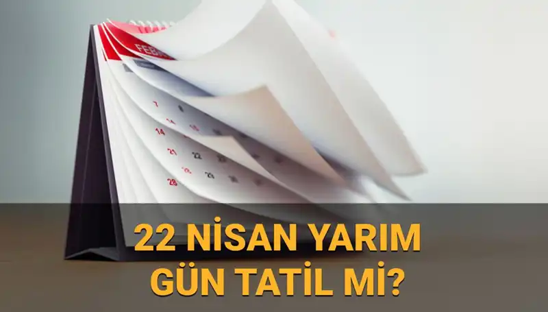 22 Nisan Tatil mi? Yarım Gün Neler Olacak, Bilmeniz Gerekenler