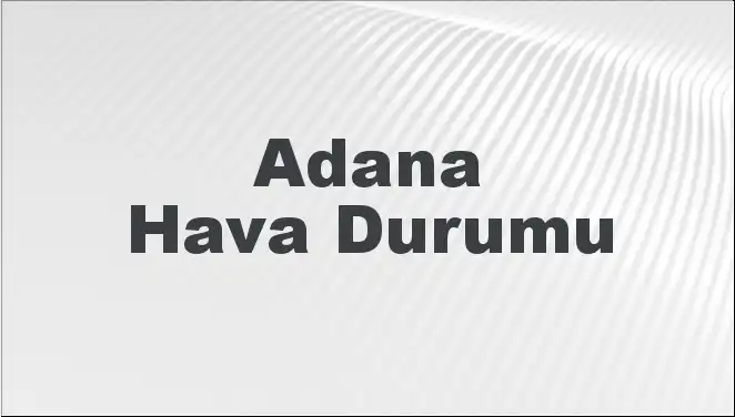 Adana'da Hava Durumu: Sıcaklık Yükseliyor, Yağışlara Dikkat!