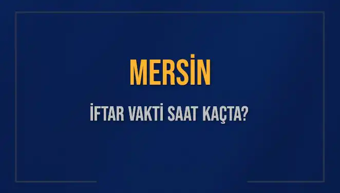 Mersin'de İftar Vakti Ne Zaman? 2025 Akşam Ezanı Hesaplamaları